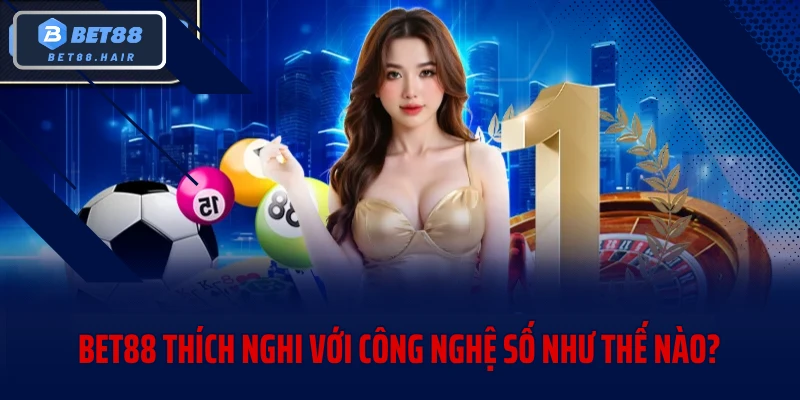 BET88 thích nghi với công nghệ số như thế nào?