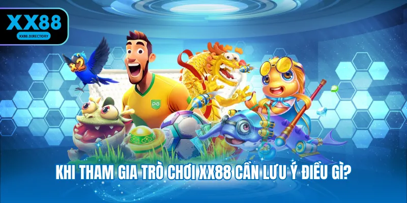 Khi tham gia trò chơi XX88 cần lưu ý điều gì?